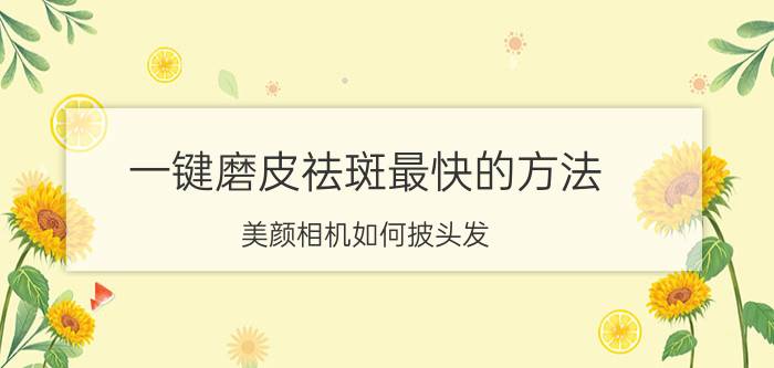 一键磨皮祛斑最快的方法 美颜相机如何披头发？